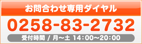 お問合わせ専用ダイヤル/0258-83-2732/受付時間14:00〜20:00